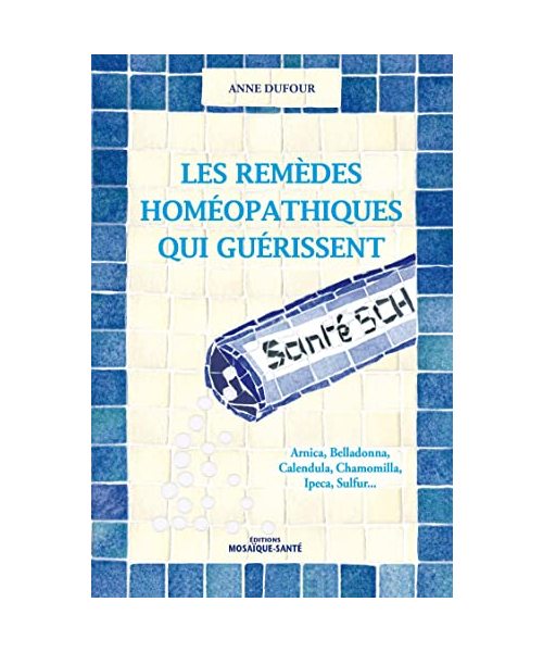 Les remèdes homéopathiques qui guérissent: Arnica, Belladonna, Calendula, Camomilla, Ipeca, Sulfur ...