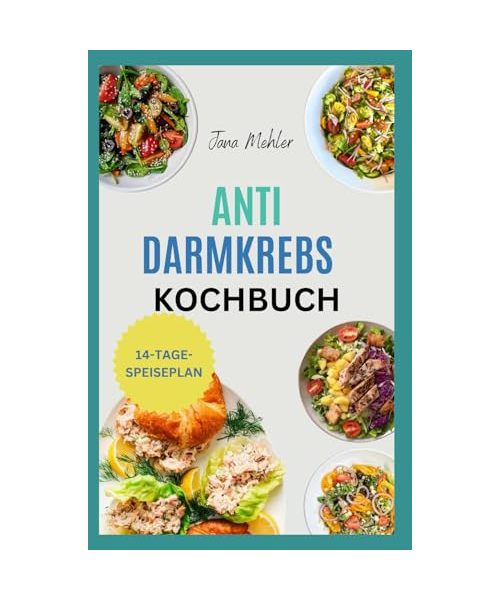 Anti Darmkrebs Kochbuch: Nährstoffreiche Rezepte zur Bekämpfung von Dickdarmschmerzen und Entzündungsschüben sowie zur Unterstützung der Krebsbehandlung und -heilung