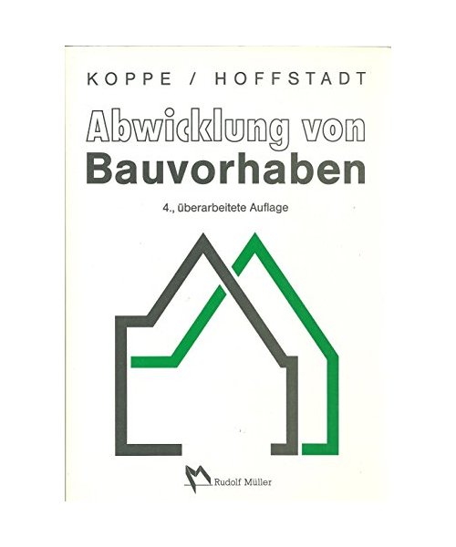 Abwicklung von Bauvorhaben: Zeitlicher und organisatorischer Ablauf eines Bauvorhabens von Grundstücksfragen bis zur Abrechnung