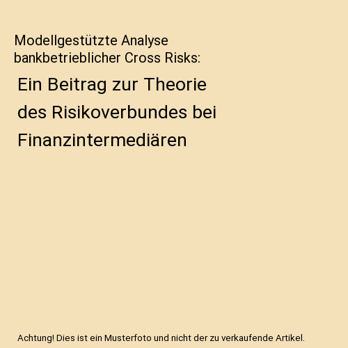Modellgestützte Analyse bankbetrieblicher Cross Risks: Ein Beitrag zur Theorie des Risikoverbundes bei Finanzintermediären
