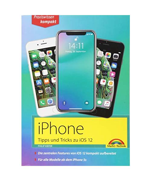 iPhone Tipps und Tricks zu iOS 12 - zu allen aktuellen iPhone XR, XS, XS Max und Modellen 8, 8 Plus und X, ab iPhone 5S, iPhone 6, iPhone 7 - komplett in Farbe