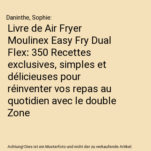 Livre de Air Fryer Moulinex Easy Fry Dual Flex: 350 Recettes exclusives, simples et délicieuses pour réinventer vos repas au quotidien avec le double Zone