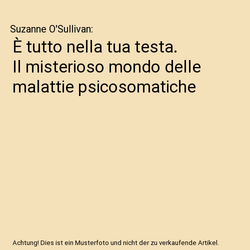È tutto nella tua testa. Il misterioso mondo delle malattie psicosomatiche