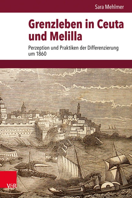Grenzleben in Ceuta und Melilla: Perzeption und Praktiken der Differenzierung um 1860 (Veröffentlichungen des Instituts für Europäische Geschichte Mainz)