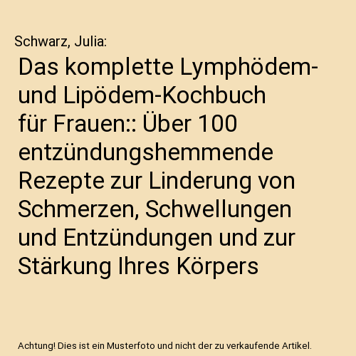 Das komplette Lymphödem- und Lipödem-Kochbuch für Frauen:: Über 100 entzündungshemmende Rezepte zur Linderung von Schmerzen, Schwellungen und Entzündungen und zur Stärkung Ihres Körpers