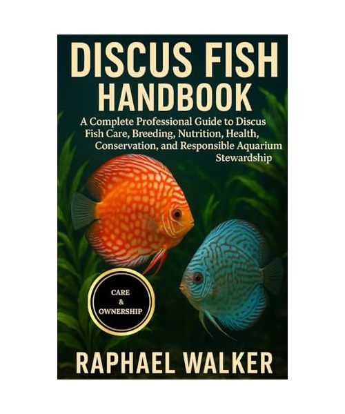 DISCUSS FISH HANDBOOK: A Complete Professional Guide to Discus Fish Care, Breeding, Nutrition, Health, Conservation, and Responsible Aquarium Stewardship