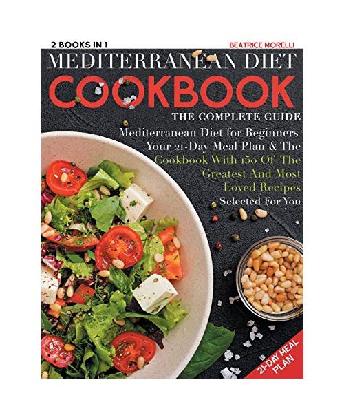 Mediterranean Diet Cookbook: The Complete Guide - 2 Books in 1 - Mediterranean Diet for Beginners, Your 21-Day Meal Plan + the Cookbook with 150 of