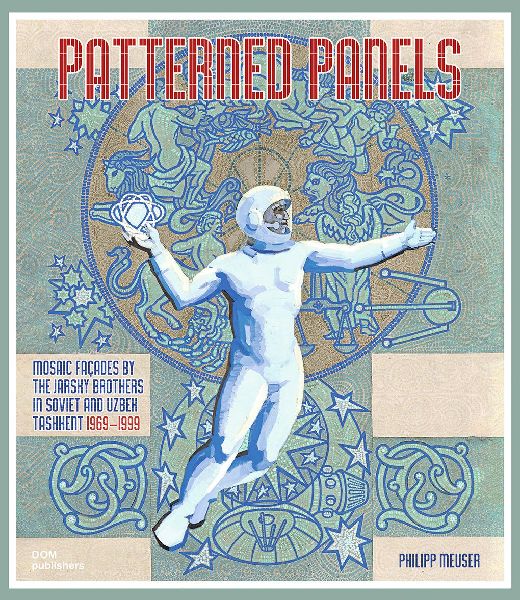 Patterned Panels. Mosaic Façades by the Jarsky Brothers in Soviet and Uzbek Tashkent