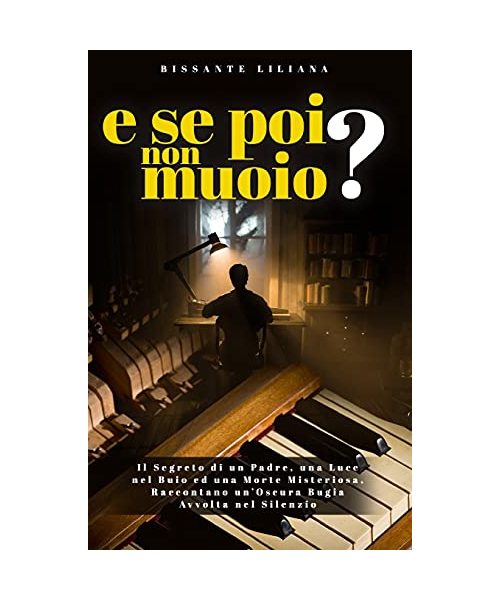 E Se Poi Non Muoio?: Il Segreto di un Padre, una Luce nel Buio ed una Morte Misteriosa, Raccontano un'Oscura Bugia Avvolta nel Silenzio
