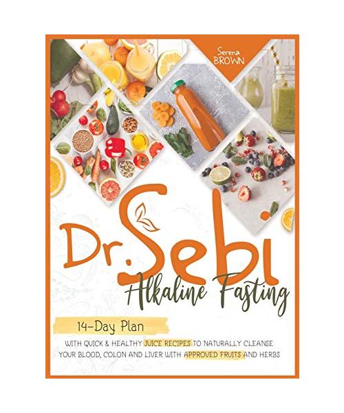 Dr. Sebi Fasting: Quick & Healthy Juice Recipes to Naturally Cleanse Your Blood, Colon and Liver with Approved Fruits and Herbs