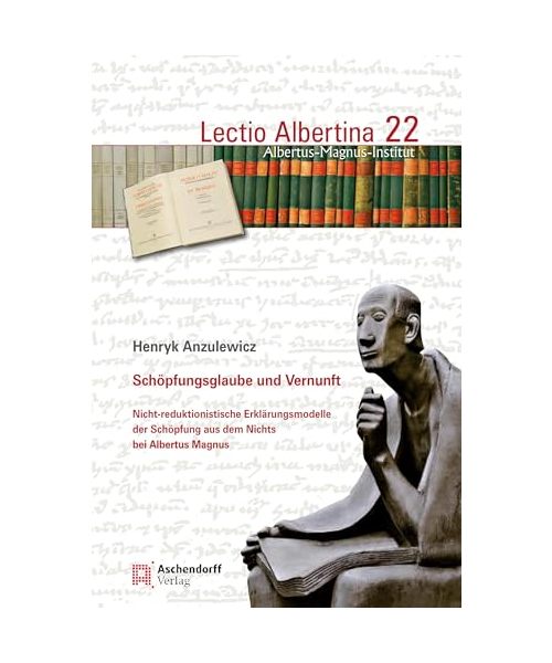 Schöpfungsglaube und Vernunft: Nicht-reduktionsistische Erklärungsmodelle der Schöpfung aus dem Nichts bei Albertus Magnus (Lectio Albertina)
