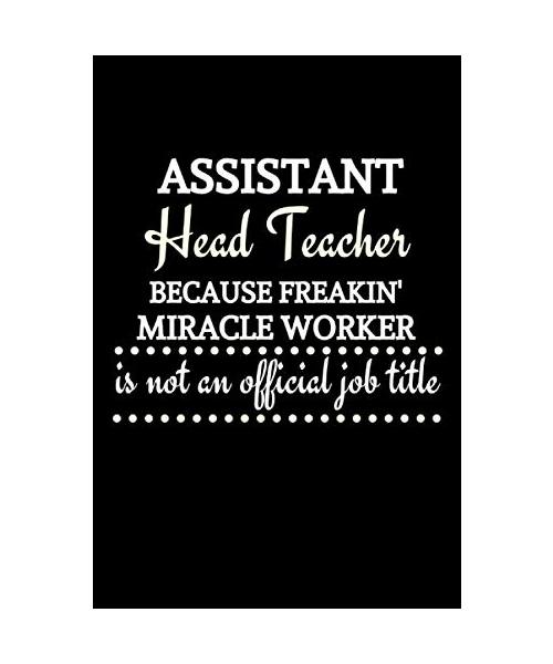 Assistant Head Teacher Because Freakin' Miracle Worker Is Not An Official Job Title: Assistant Head Teacher Gifts | Notebook Journal To Write In
