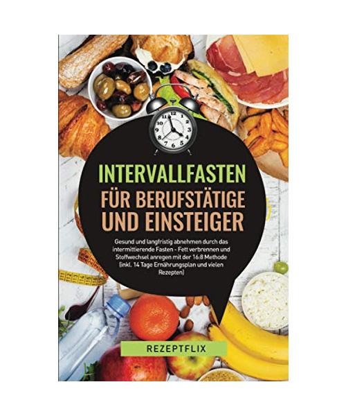 Intervallfasten für Berufstätige und Einsteiger - Gesund und langfristig abnehmen durch das intermittierende Fasten: Fett verbrennen und Stoffwechsel ... 14 Tage Ernährungsplan und vielen Rezepten)