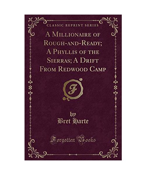 A Millionaire of Rough-and-Ready; A Phyllis of the Sierras; A Drift From Redwood Camp (Classic Reprint)