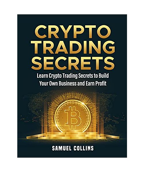 Crypto Trading Secrets: Learn Crypto Trading Secrets to Build Your Own Business and Earn Profit