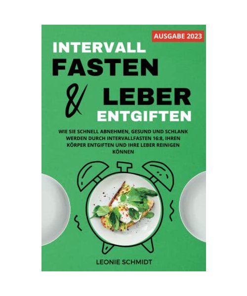 Intervallfasten und Leber entgiften: Wie Sie schnell abnehmen, gesund und schlank werden durch Intervallfasten 16:8, Ihren Körper entgiften und Ihre Leber reinigen können
