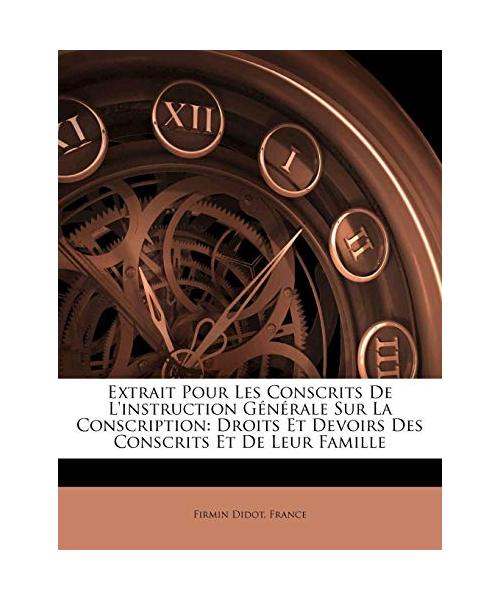 Extrait Pour Les Conscrits De L'instruction Générale Sur La Conscription: Droits Et Devoirs Des Conscrits Et De Leur Famille