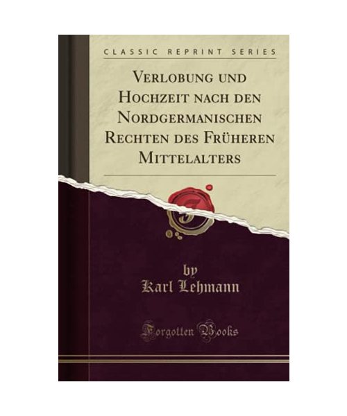 Verlobung und Hochzeit nach den Nordgermanischen Rechten des Früheren Mittelalters (Classic Reprint)