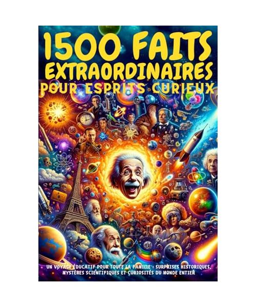 1500 FAITS EXTRAORDINAIRES pour ESPRITS curieux - Un Voyage Éducatif pour Toute la Famille: Surprises Historiques, Mystères Scientifiques et Curiosités du Monde Entier