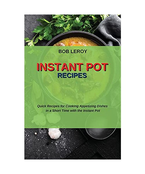 Instant Pot Recipes: Quick Recipes for Cooking Appetizing Dishes in a Short Time with the Instant Pot
