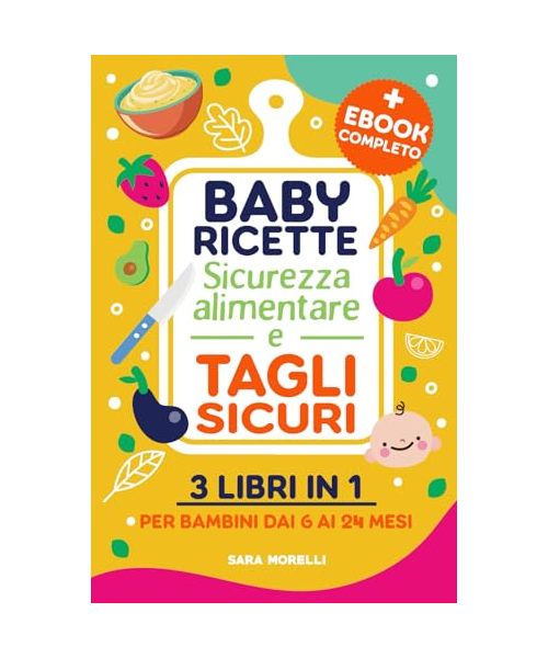 Baby ricette, Sicurezza alimentare e Tagli sicuri (3 libri in 1): Guida Completa per lo Svezzamento e l'Autosvezzamento - Ricette Nutrizionali, ... e Crescita per Genitori Consapevoli)