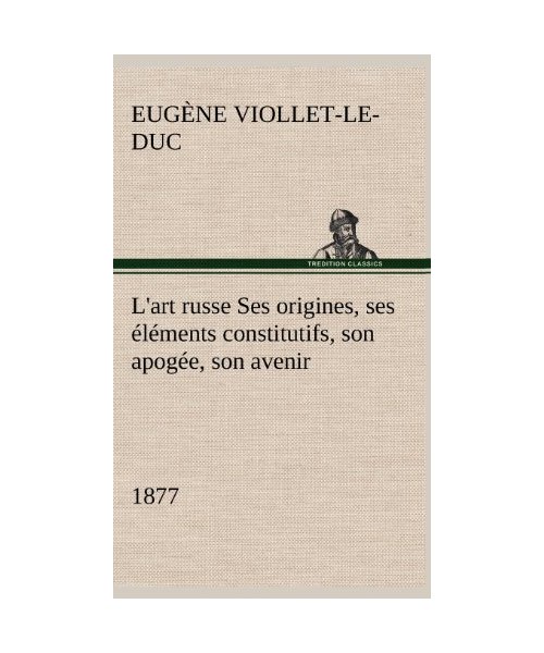 L'art russe Ses origines, ses éléments constitutifs, son apogée, son avenir (1877)
