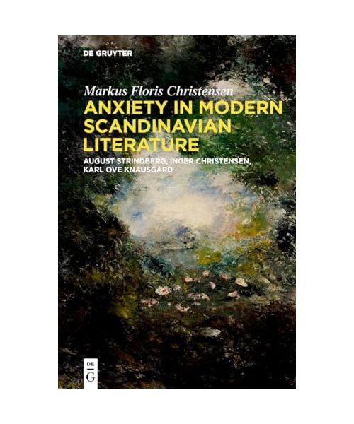 Anxiety in Modern Scandinavian Literature: August Strindberg, Inger Christensen, Karl Ove Knausgård