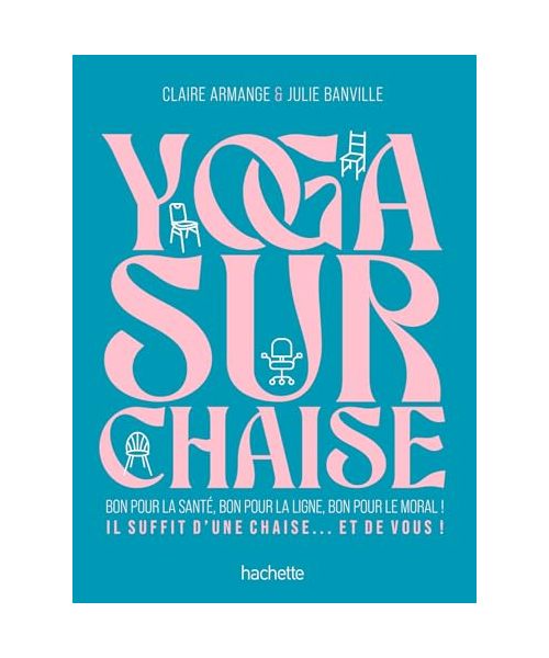 Yoga sur chaise: Bon pour la santé, bon pour la ligne, bon pour le moral ! Il suffit d'une chaise... et de vous !