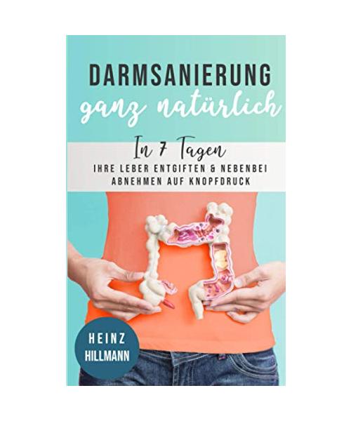 Darmsanierung ganz natürlich: In 7 Tagen Ihre Leber entgiften und nebenbei abnehmen auf Knopfdruck