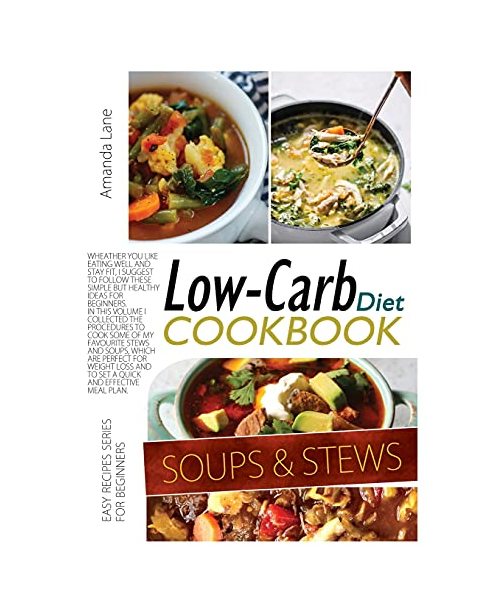 Low Carb Diet Cookbook Soups and Stews: Whether You Like Eating Well and Stay Fit, I Suggest to Follow These Simple But Healthy Ideas for Beginners. ... Favourite Stews and Spoups, Which Are Perfect