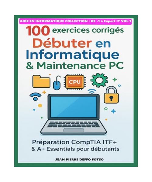 100 exercices corrigés – Débuter en Informatique & Maintenance PC: Préparation CompTIA ITF+ & A+ Essentials pour débutants
