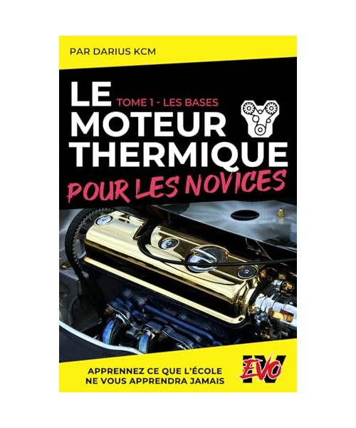 Le Moteur Thermique pour les Novices - LES BASES: TOME 1 (New édition - EVO 4 (4e édition) -) (LE MOTEUR THERMIQUE POUR LES NOVICES - Darius KCM, Band 1)