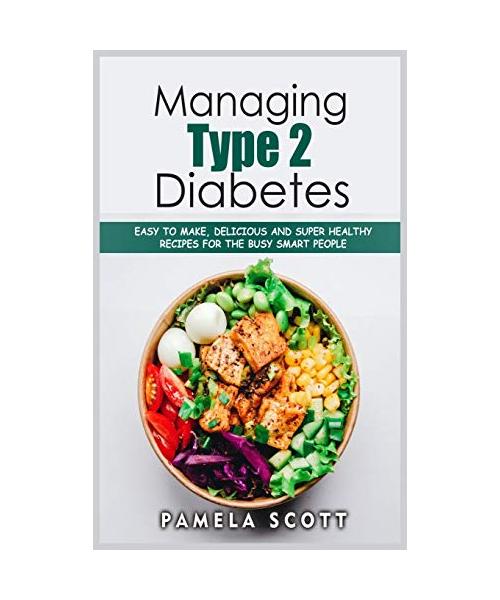 Managing Type 2 Diabetes: Easy to Make, Delicious and Super Healthy Recipes for the Busy Smart People on a budget. Lose weight fast and regain c