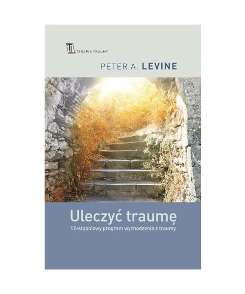 Uleczyć traumę: 12-stopniowy program wychodzenia z traumy