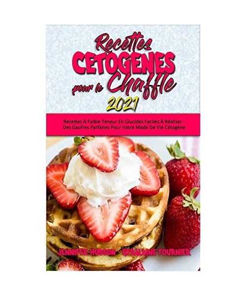 Recettes Cétogènes Pour Le Chaffle 2021: Recettes À Faible Teneur En Glucides Faciles À Réaliser: Des Gaufres Parfaites Pour Votre Mode De Vie Cétogèn