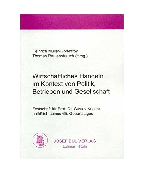 Wirtschaftliches Handeln im Kontext von Politik, Betrieben und Gesellschaft: Festschrift für Prof. Dr. Gustav Kucera anläßlich seines 65. Geburtstages