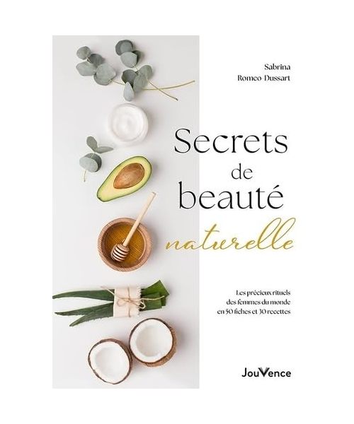 Secrets de beauté naturelle: Les précieux rituels des femmes du monde en 50 fiches et 30 recettes