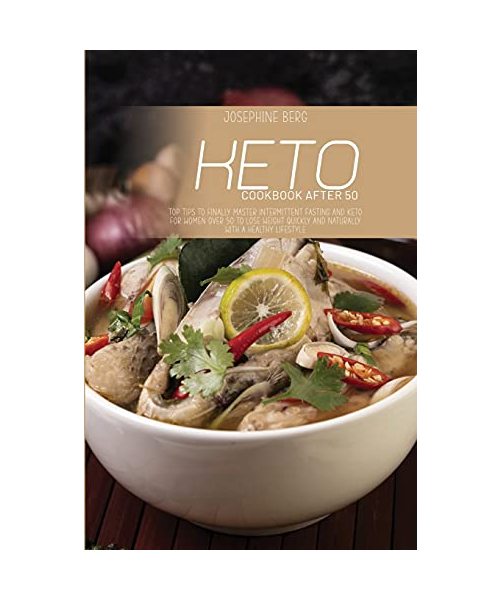Keto Cookbook After 50: Top Tips To Finally Master Intermittent Fasting And Keto For Women Over 50 To Lose Weight Quickly And Naturally With A