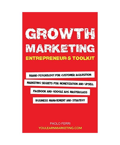 Growth Marketing: Entrepreneur's Toolkit, Brand Psychology for Customer Acquisition, Marketing Secrets for Monetization & Upsell, Facebo