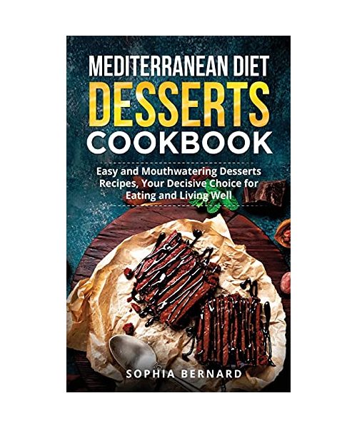 Mediterranean Diet Desserts Cookbook: Easy and Mouthwatering Desserts Recipes, Your Decisive Choice for Eating and Living Well