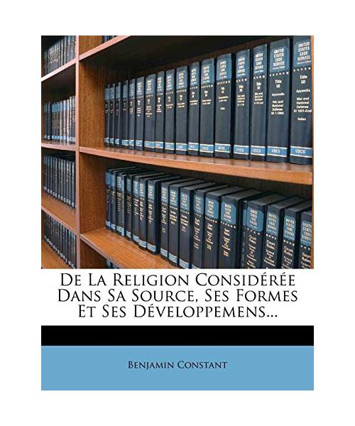 de La Religion Consideree Dans Sa Source, Ses Formes Et Ses Developpemens...