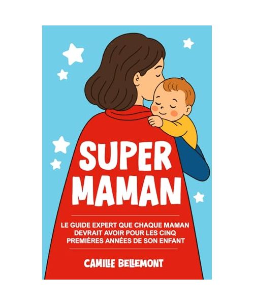 Super Maman: Le Guide Expert que Chaque Maman Devrait Avoir Pour les Cinq Premières Années de Son Enfan