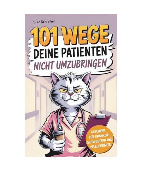 101 Wege deine Patienten nicht umzubringen: Das lustige Geschenkbuch für Krankenschwestern und Pflegekräfte mit Überlebenstipps für den täglichen Stationswahnsinn