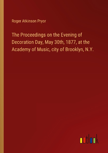 The Proceedings on the Evening of Decoration Day, May 30th, 1877, at the Academy of Music, city of Brooklyn, N.Y.