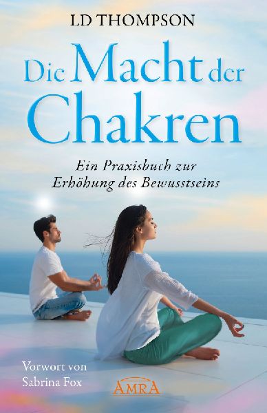 DIE MACHT DER CHAKREN: Ein Praxisbuch zur Erhöhung des Bewusstseins