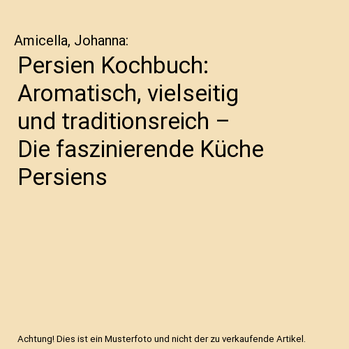 Persien Kochbuch: Aromatisch, vielseitig und traditionsreich – Die faszinierende Küche Persiens