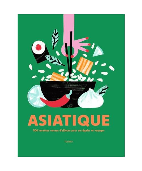 Asiatique: 500 recettes venues d'ailleurs pour se régaler et voyager