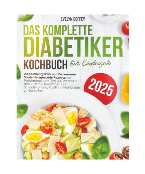 Diabetiker-Kochbuch für Anfänger: 200 kohlenhydratarme, zuckerarme und herzgesunde Rezepte zur Behandlung von Prädiabetes und Typ-2-Diabetes und für köstliche Mahlzeiten