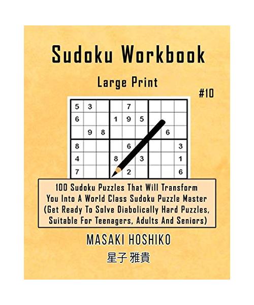 Sudoku Workbook-Large Print #10: 100 Sudoku Puzzles That Will Transform You Into A World Class Sudoku Puzzle Master (Get Ready To Solve Diabolically H