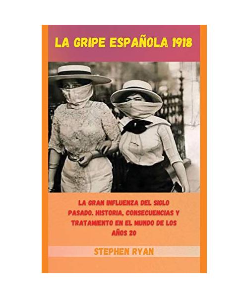 La Gripe Española 1918: La Gran Influenza del Siglo Pasado. Historia, Consecuencias Y Tratamiento En El Mundo de Los Años 20 (Spanish Version)